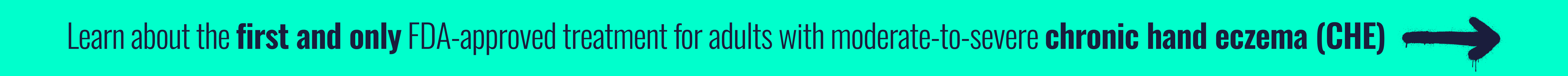 Learn about the first and only FDA-approved treatment for adults with moderate-to-severe chronic hand eczema (CHE)