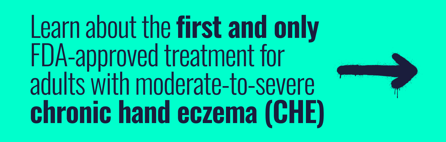 Learn about the first and only FDA-approved treatment for adults with moderate-to-severe chronic hand eczema (CHE)
